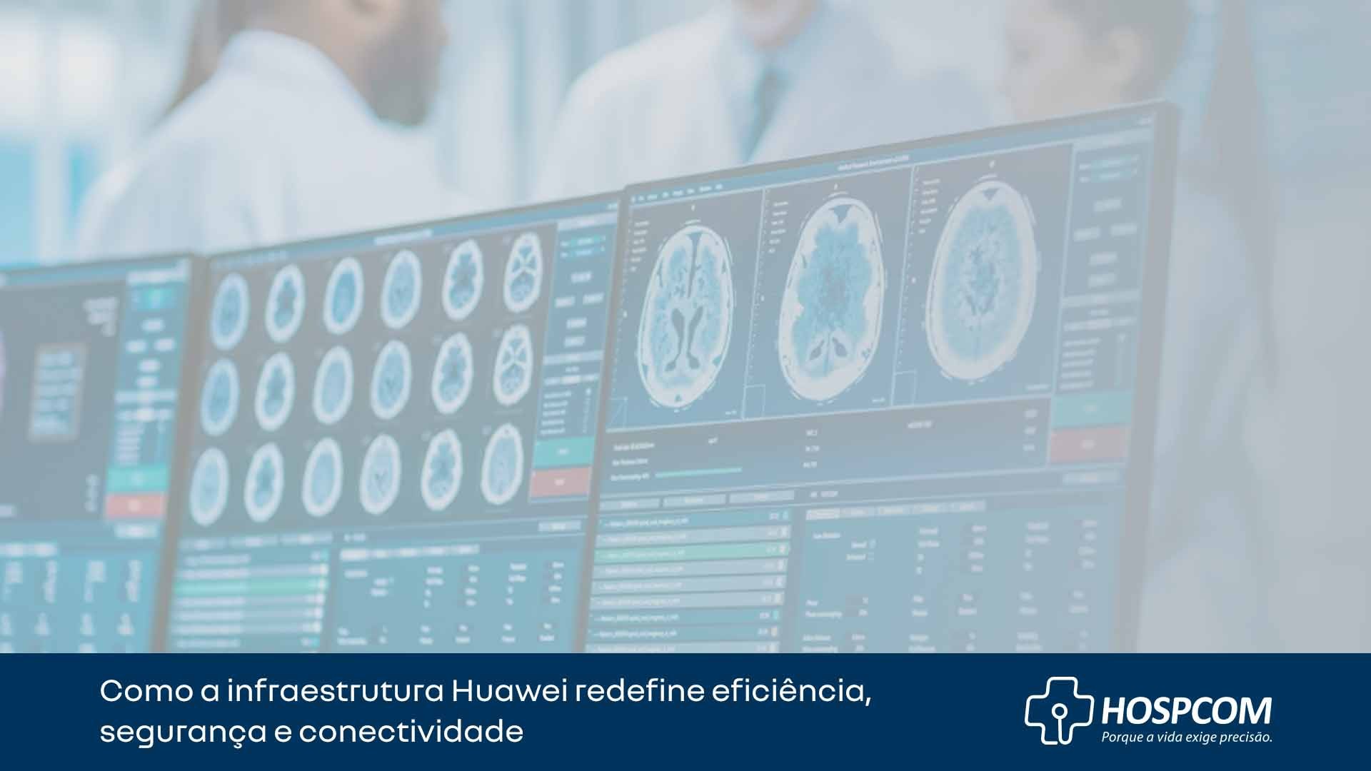 Hospitais Inteligentes: como a infraestrutura Huawei redefine eficiência, segurança e conectividade